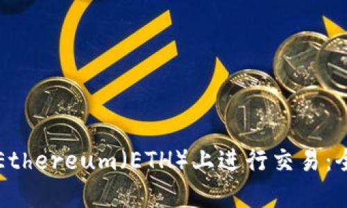如何在Ethereum（ETH）上进行交易：全面指南