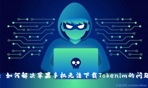 : 如何解决苹果手机无法下载Tokenim的问题