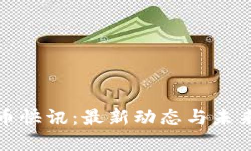 : 数字货币快讯：最新动态与未来趋势分析