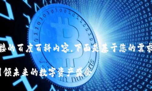 [抱歉，无法提供直接的百度百科内容，下面是基于您的需求制作的内容草稿。]

全球区块链大会：引领未来的数字资产盛会
