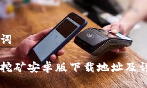 与关键词

中本聪挖矿安卓版下载地址及详细介绍