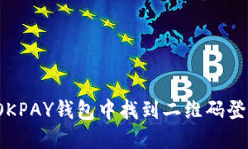如何在OKPAY钱包中找到二维码登录入口？