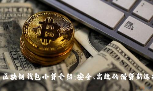 : 区块链钱包小贷介绍：安全、高效的借贷新选择