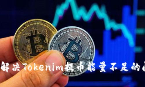 如何解决Tokenim提币能量不足的问题？