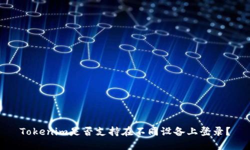 Tokenim是否支持在不同设备上登录？