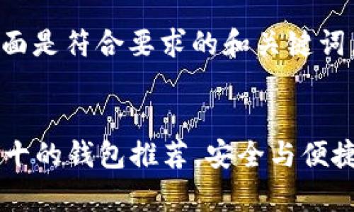由于内容字数较多，下面是符合要求的和关键词，详细内容会逐步展开。


2023年区块链排名前十的钱包推荐，安全与便捷并重