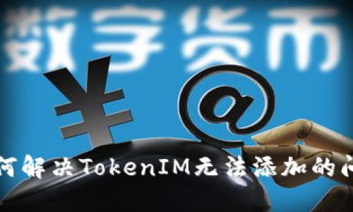 如何解决TokenIM无法添加的问题