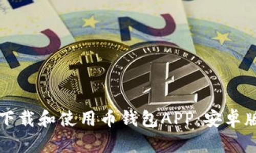 如何安全下载和使用币钱包APP：安卓版全面指南