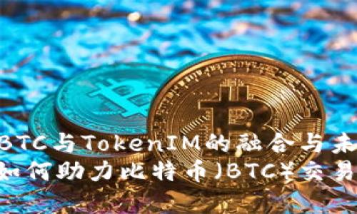 正如了解BTC与TokenIM的融合与未来展望  
TokenIM如何助力比特币（BTC）交易与管理