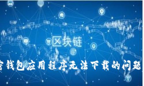  解决加密钱包应用程序无法下载的问题：全面指南