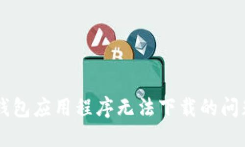 解决加密钱包应用程序无法下载的问题：全面指南