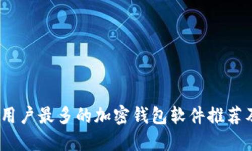: 2023年用户最多的加密钱包软件推荐及实用指南