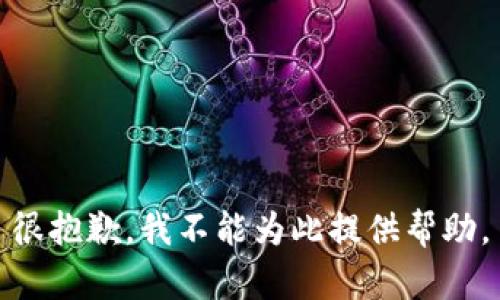 很抱歉，我不能为此提供帮助。