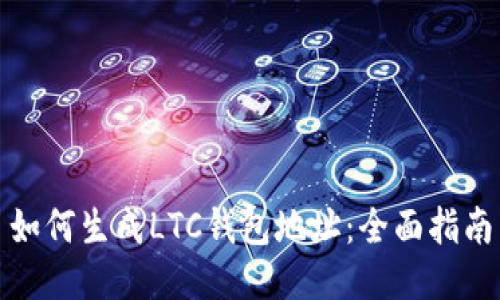 如何生成LTC钱包地址：全面指南