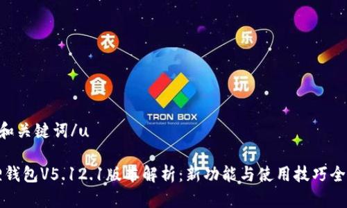 u思考和关键词/u

小狐狸钱包V5.12.1版本解析：新功能与使用技巧全面指南