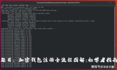 题目： 加密钱包注册全流程图解：初学者指南