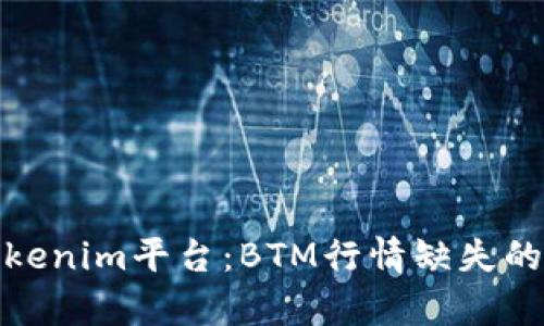 深入解析Tokenim平台：BTM行情缺失的原因与影响