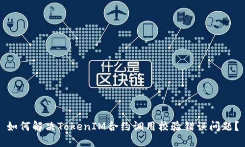 如何解决TokenIM合约调用校验错误问题？