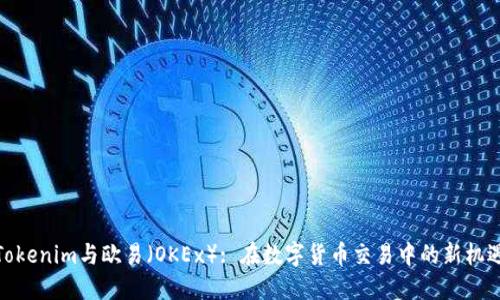 Tokenim与欧易（OKEx）: 在数字货币交易中的新机遇