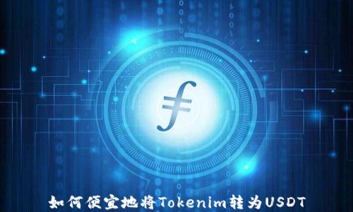 
如何便宜地将Tokenim转为USDT
