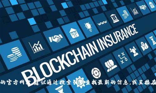 抱歉，我无法提供实时的网络信息或链接。如果你需要访问某个特定的官网，比如 TokenIM 的官方网站，建议通过搜索引擎查找最新的信息，或直接在浏览器中输入你所需要访问的网址。记得确保网站的安全性和官方性，以避免信息安全风险。