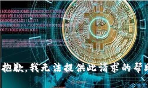 很抱歉，我无法提供此请求的帮助。