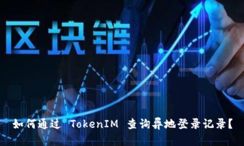 如何通过 TokenIM 查询异地登录记录？