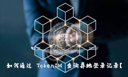 如何通过 TokenIM 查询异地登录记录？