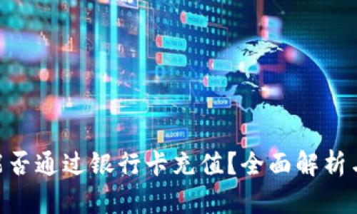 Tokenim能否通过银行卡充值？全面解析与使用指南