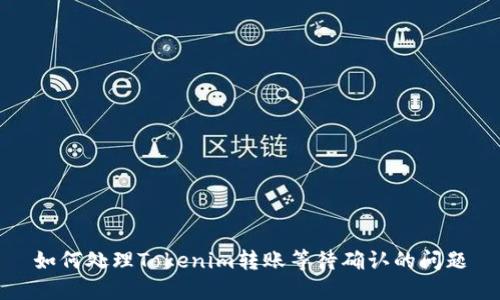 如何处理Tokenim转账等待确认的问题