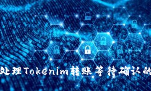 如何处理Tokenim转账等待确认的问题