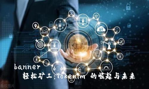 banner
  轻松矿工：Tokenim 的崛起与未来