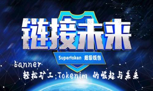 banner
  轻松矿工：Tokenim 的崛起与未来