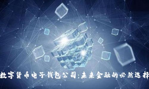 数字货币电子钱包公司：未来金融的必然选择