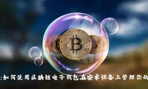 最全指南：如何使用区块链电子钱包在安卓设备上管理你的加密资产