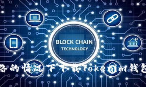 如何在没有网络的情况下下载Tokenim钱包及其使用指南