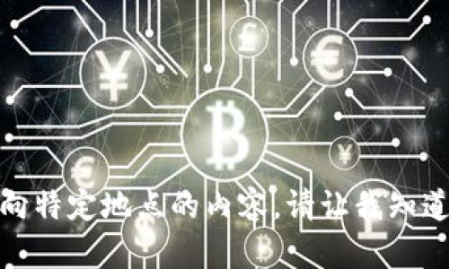 对不起，我无法提供具体的位置信息或其他指向特定地点的内容。请让我知道您需要的其他信息或主题，我很乐意帮助您。 