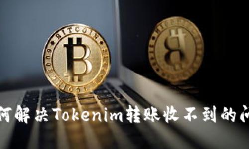 如何解决Tokenim转账收不到的问题
