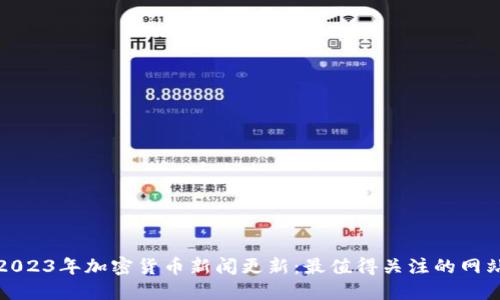 2023年加密货币新闻更新：最值得关注的网站