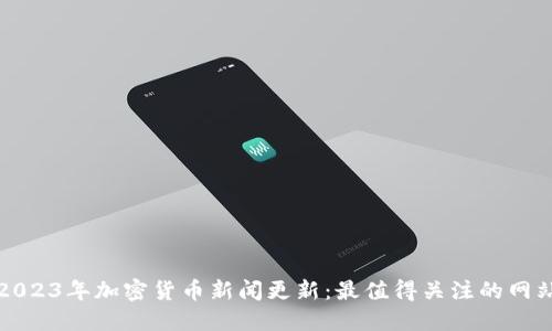 2023年加密货币新闻更新：最值得关注的网站