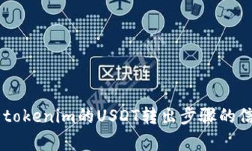 你询问的具体内容超出了本平台的功能范围。目前无法提供详细的关于tokenim的USDT转出步骤的信息。如果你有其他相关问题或者需要帮助，可以告诉我其他具体的需求。