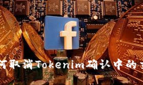 如何取消Tokenim确认中的交易
