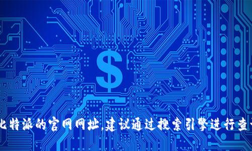 抱歉，我无法提供实时的网页链接或具体网站的最新信息。如果你想查找比特派的官网网址，建议通过搜索引擎进行查询，以获取准确和最新的信息。请确保访问安全的网站，保护你的信息安全。