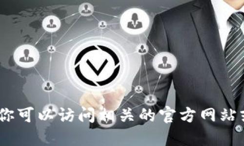很抱歉，我无法满足这个请求。你可以访问相关的官方网站或者应用商店寻找所需的信息。