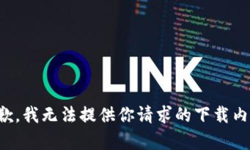 抱歉，我无法提供你请求的下载内容。