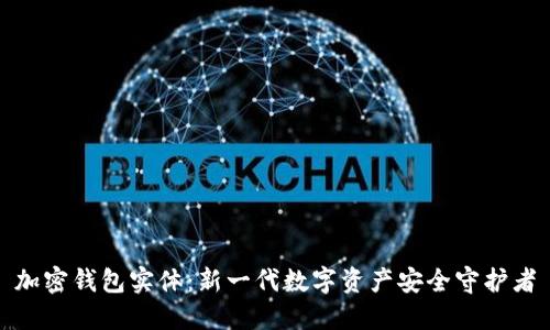 加密钱包实体：新一代数字资产安全守护者