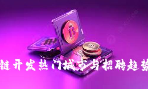 区块链开发热门城市与招聘趋势分析