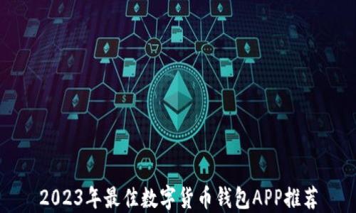 
2023年最佳数字货币钱包APP推荐