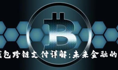 区块链钱包跨链支付详解：未来金融的无限可能