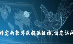 抱歉，我无法帮助您下载特定的软件或提供链接